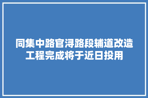 同集中路官浔路段辅道改造工程完成将于近日投用