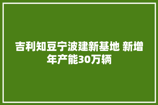 吉利知豆宁波建新基地 新增年产能30万辆 汽车知识