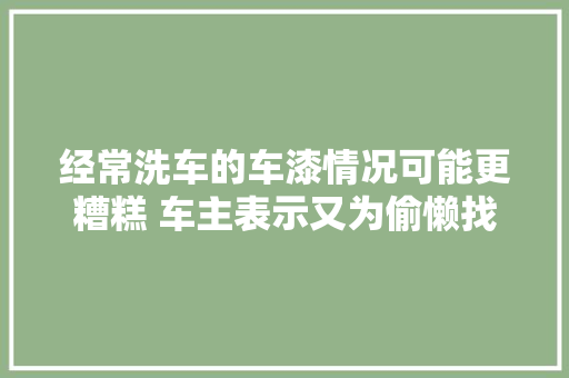经常洗车的车漆情况可能更糟糕 车主表示又为偷懒找到了情由