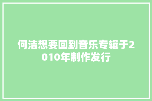 何洁想要回到音乐专辑于2010年制作发行