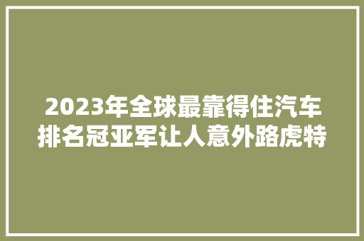 2023年全球最靠得住汽车排名冠亚军让人意外路虎特斯拉垫底