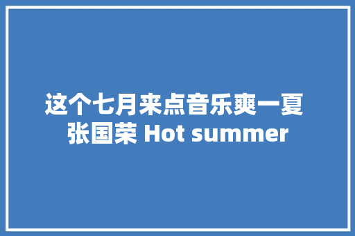 这个七月来点音乐爽一夏 张国荣 Hot summer