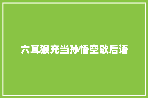 六耳猴充当孙悟空歇后语
