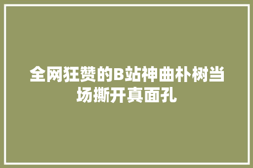 全网狂赞的B站神曲朴树当场撕开真面孔