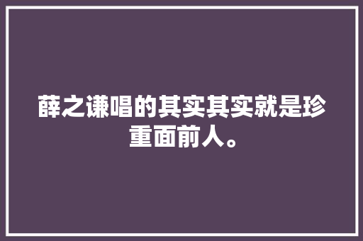 薛之谦唱的其实其实就是珍重面前人。