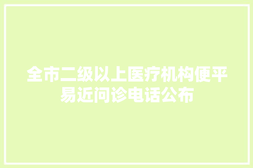 全市二级以上医疗机构便平易近问诊电话公布