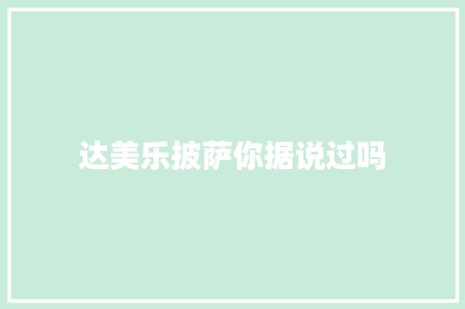 达美乐披萨你据说过吗