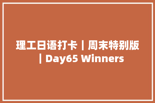 理工日语打卡｜周末特别版｜Day65 Winners