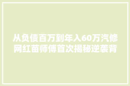 从负债百万到年入60万汽修网红苗师傅首次揭秘逆袭背后的故事
