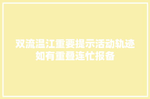 双流温江重要提示活动轨迹如有重叠连忙报备