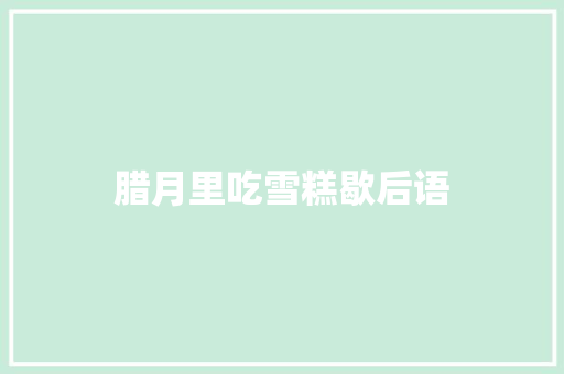 腊月里吃雪糕歇后语