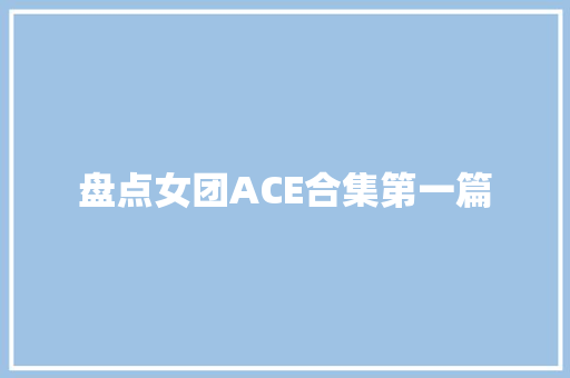 盘点女团ACE合集第一篇