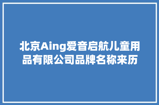 北京Aing爱音启航儿童用品有限公司品牌名称来历
