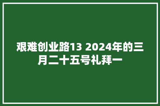 艰难创业路13 2024年的三月二十五号礼拜一