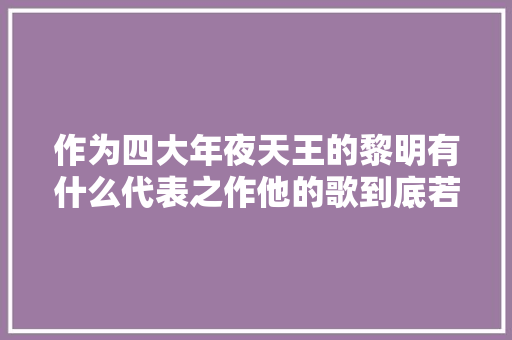 作为四大年夜天王的黎明有什么代表之作他的歌到底若何