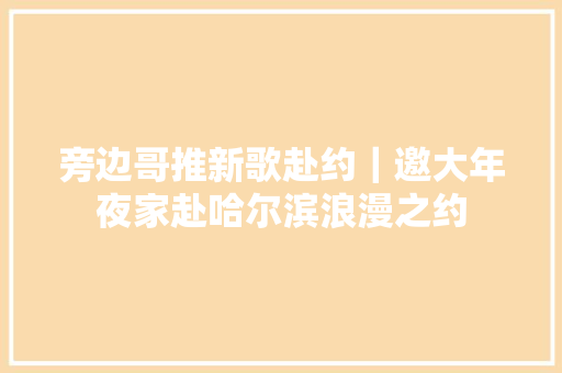 旁边哥推新歌赴约｜邀大年夜家赴哈尔滨浪漫之约