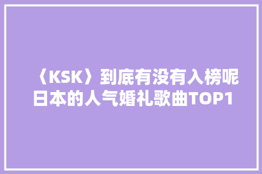 〈KSK〉到底有没有入榜呢日本的人气婚礼歌曲TOP10