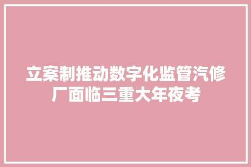 立案制推动数字化监管汽修厂面临三重大年夜考