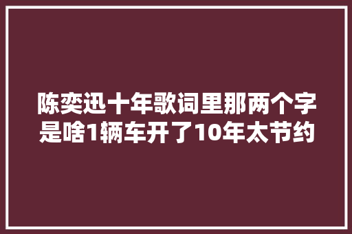 陈奕迅十年歌词里那两个字是啥1辆车开了10年太节约了