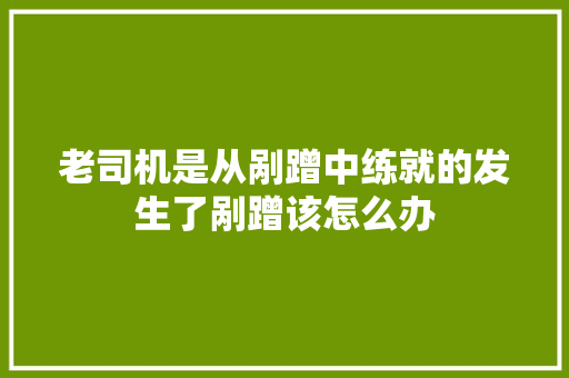 老司机是从剐蹭中练就的发生了剐蹭该怎么办