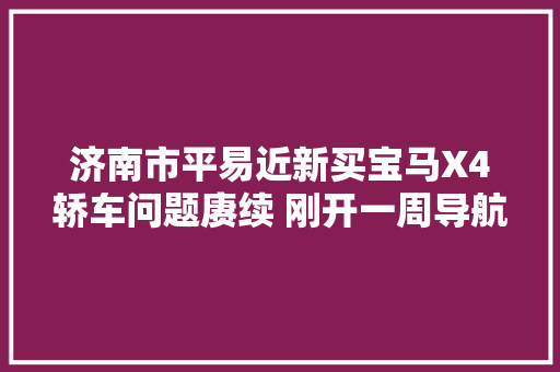 济南市平易近新买宝马X4轿车问题赓续 刚开一周导航就故障