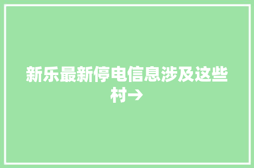 新乐最新停电信息涉及这些村→