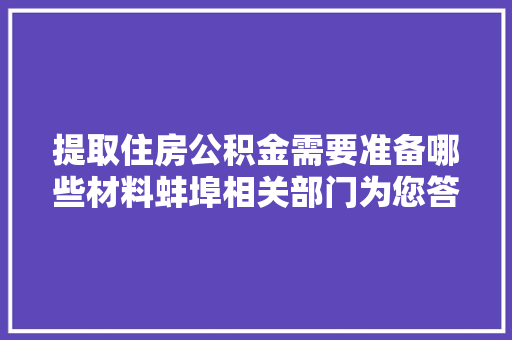 提取住房公积金需要准备哪些材料蚌埠相关部门为您答疑