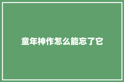 童年神作怎么能忘了它 休闲娱乐