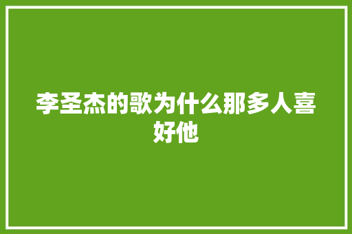 李圣杰的歌为什么那多人喜好他