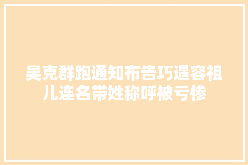 吴克群跑通知布告巧遇容祖儿连名带姓称呼被亏惨