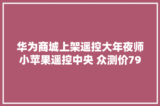 华为商城上架遥控大年夜师小苹果遥控中央 众测价79元