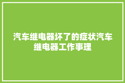 汽车继电器坏了的症状汽车继电器工作事理