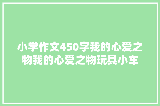 小学作文450字我的心爱之物我的心爱之物玩具小车
