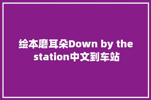绘本磨耳朵Down by the station中文到车站