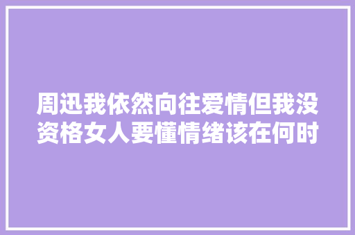 周迅我依然向往爱情但我没资格女人要懂情绪该在何时拐弯