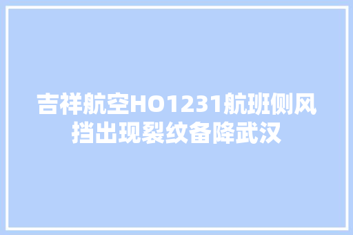 吉祥航空HO1231航班侧风挡出现裂纹备降武汉