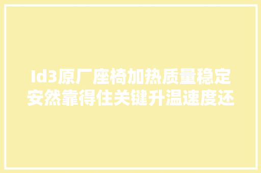 Id3原厂座椅加热质量稳定安然靠得住关键升温速度还快
