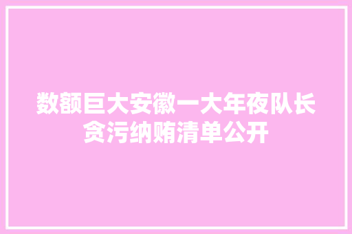 数额巨大安徽一大年夜队长贪污纳贿清单公开