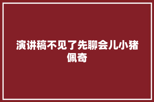 演讲稿不见了先聊会儿小猪佩奇