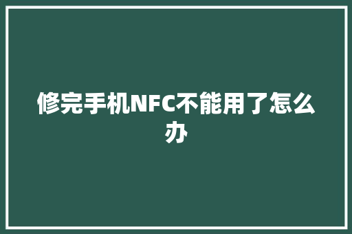 修完手机NFC不能用了怎么办