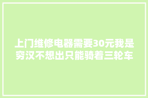 上门维修电器需要30元我是穷汉不想出只能骑着三轮车去修理了