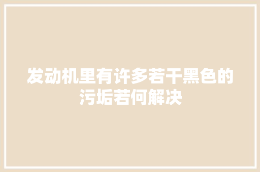 发动机里有许多若干黑色的污垢若何解决
