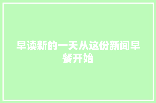 早读新的一天从这份新闻早餐开始