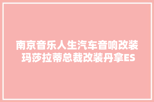 南京音乐人生汽车音响改装 玛莎拉蒂总裁改装丹拿ESOTAN 232 真情开唱