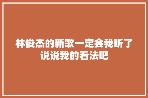 林俊杰的新歌一定会我听了说说我的看法吧