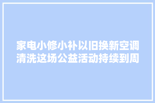 家电小修小补以旧换新空调清洗这场公益活动持续到周三