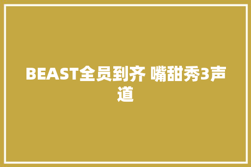BEAST全员到齐 嘴甜秀3声道