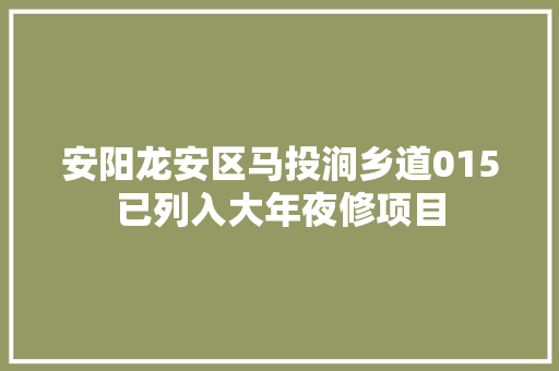 安阳龙安区马投涧乡道015已列入大年夜修项目