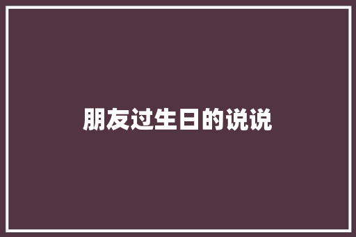 朋友过生日的说说