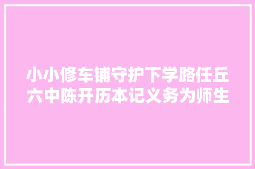 小小修车铺守护下学路任丘六中陈开历本记义务为师生修车
